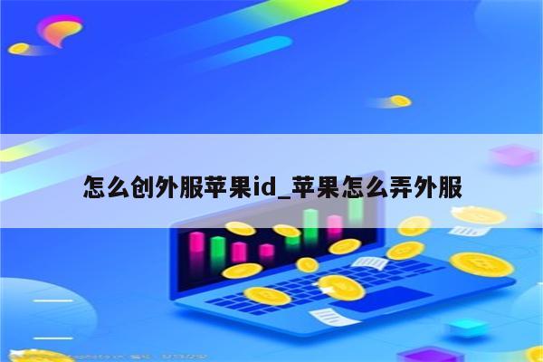 怎么创外服<strong>苹果id</strong>_苹果怎么弄外服
