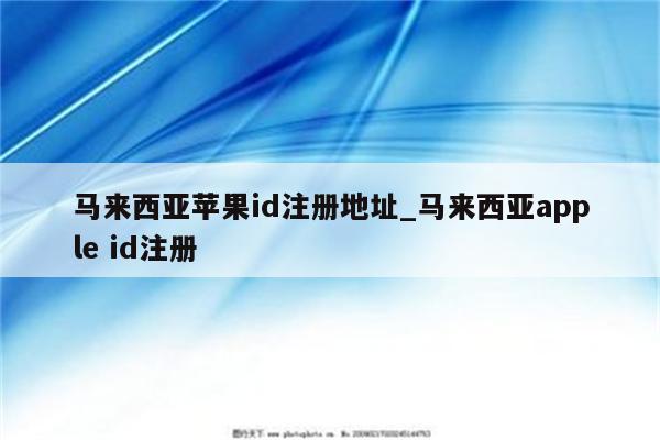 马来西亚<strong>苹果id</strong>注册地址_马来西亚apple id注册