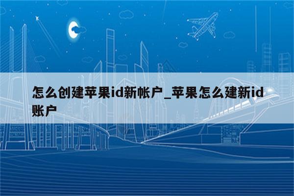 怎么创建<strong>苹果id</strong>新帐户_苹果怎么建新id账户