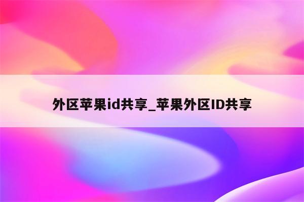 外区<strong>苹果id</strong>共享_苹果外区ID共享