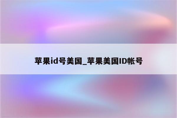 <strong>苹果id</strong>号美国_苹果美国ID帐号