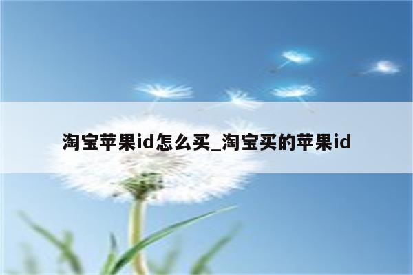 淘宝<strong>苹果id</strong>怎么买_淘宝买的<strong>苹果id</strong>