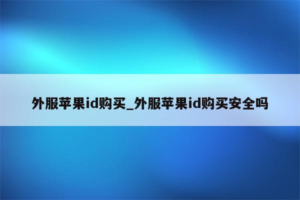 外服<strong>苹果id</strong>购买_外服<strong>苹果id</strong>购买安全吗