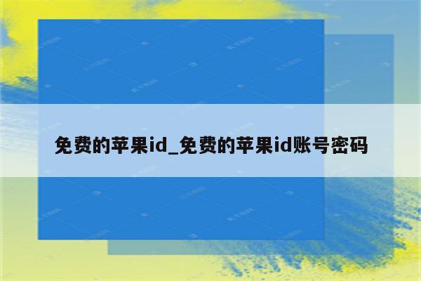 免费的<strong>苹果id</strong>_免费的<strong>苹果id</strong>账号密码
