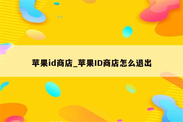 <strong>苹果id</strong>商店_<strong>苹果id</strong>商店怎么退出