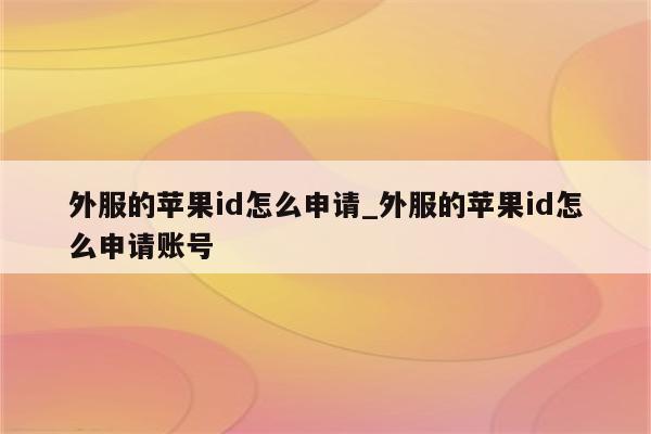 外服的<strong>苹果id</strong>怎么申请_外服的<strong>苹果id</strong>怎么申请账号