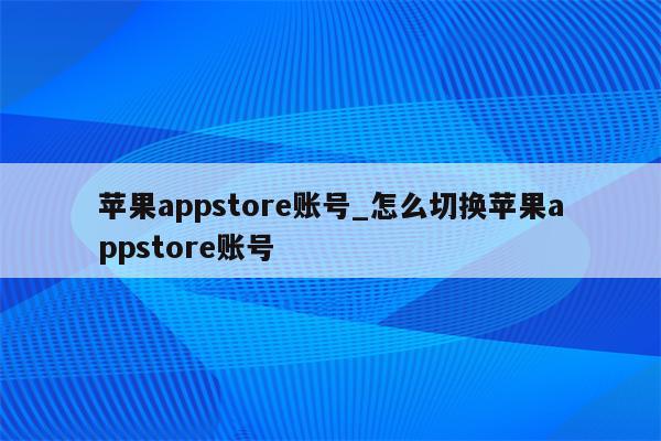 <strong>苹果app</strong>store账号_怎么切换<strong>苹果app</strong>store账号