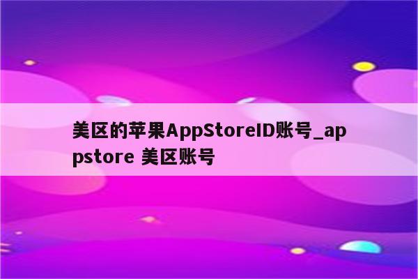 美区的<strong>苹果app</strong>StoreID账号_appstore 美区账号