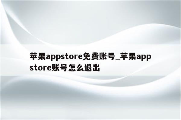 <strong>苹果app</strong>store免费账号_<strong>苹果app</strong>store账号怎么退出