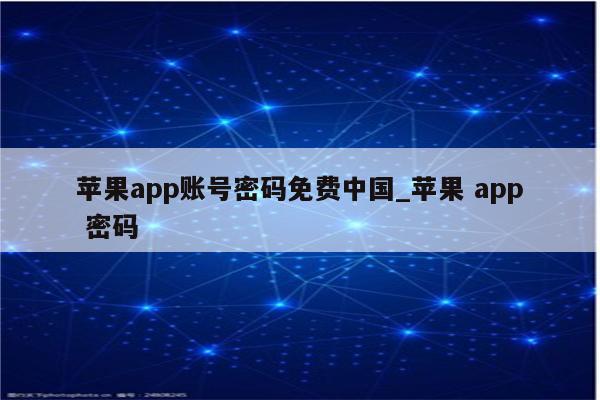 <strong>苹果app</strong>账号密码免费中国_苹果 app 密码