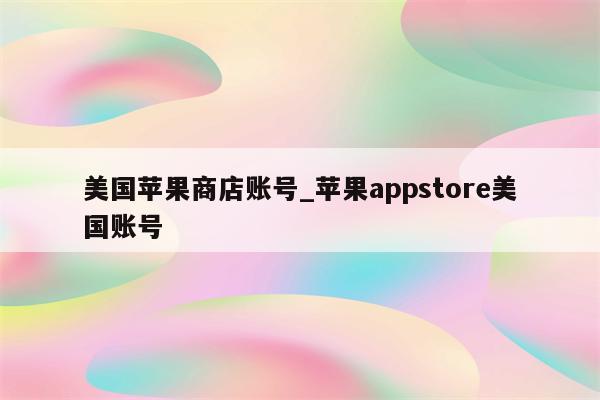 美国苹果商店账号_<strong>苹果app</strong>store美国账号