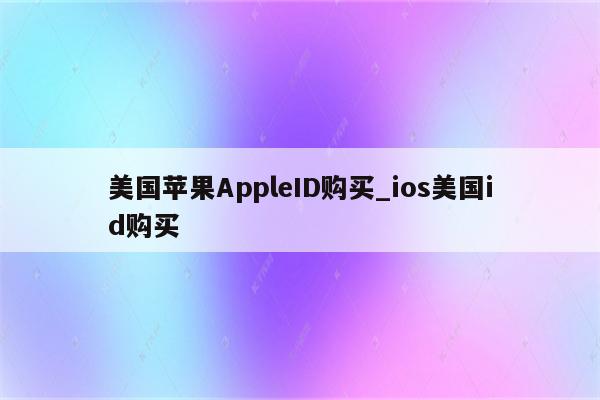美国<strong>苹果app</strong>leID购买_ios美国id购买