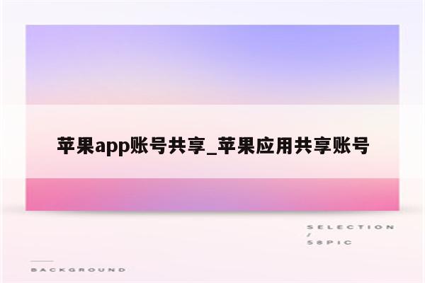 <strong>苹果app</strong>账号共享_苹果应用共享账号