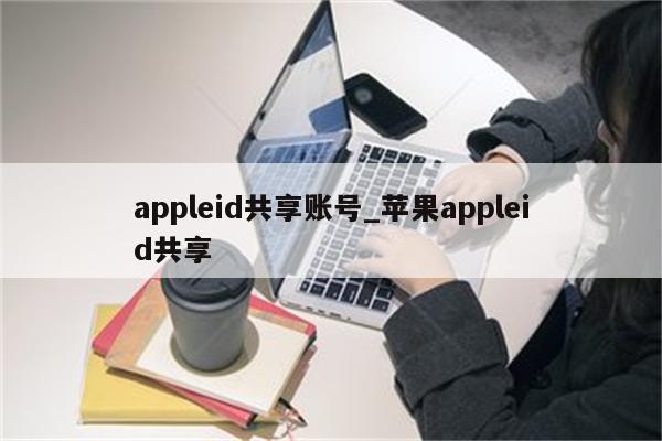 appleid共享账号_<strong>苹果app</strong>leid共享