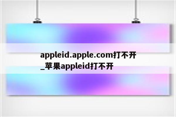 appleid.apple.com打不开_<strong>苹果app</strong>leid打不开